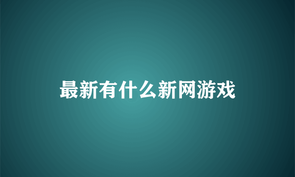 最新有什么新网游戏