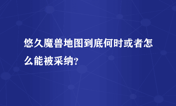 悠久魔兽地图到底何时或者怎么能被采纳？