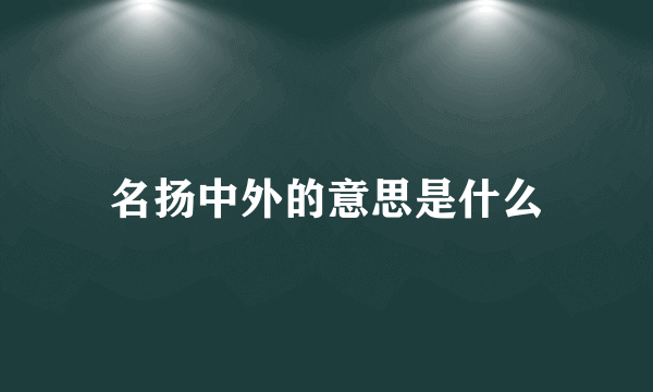 名扬中外的意思是什么