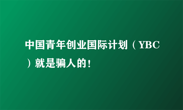 中国青年创业国际计划（YBC）就是骗人的！