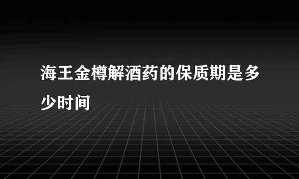 海王金樽解酒药的保质期是多少时间