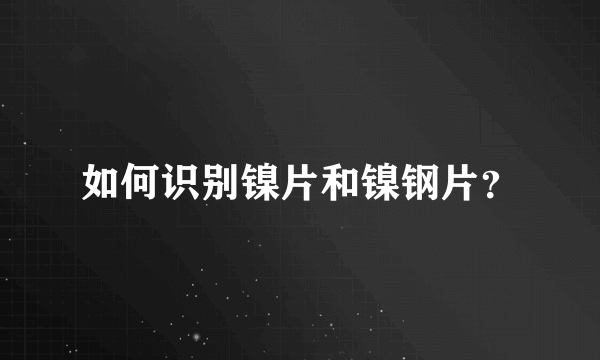 如何识别镍片和镍钢片？