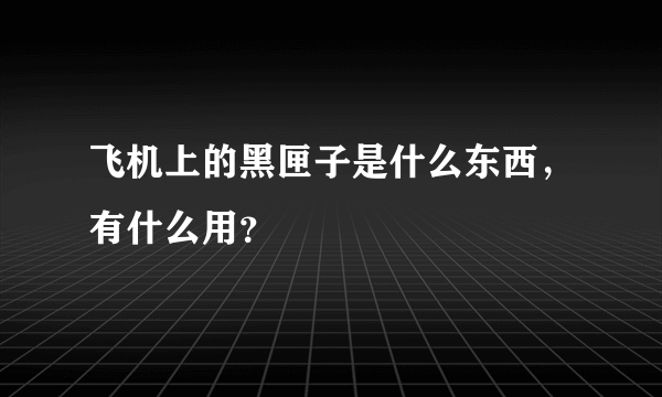 飞机上的黑匣子是什么东西，有什么用？