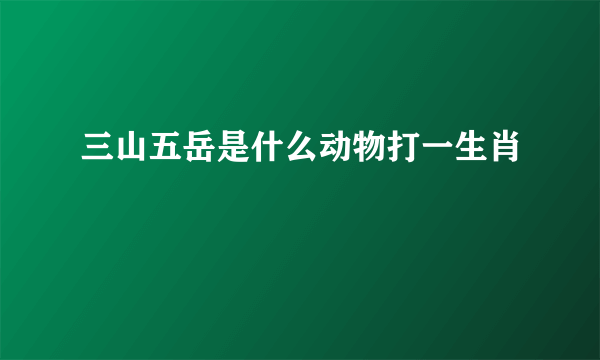 三山五岳是什么动物打一生肖