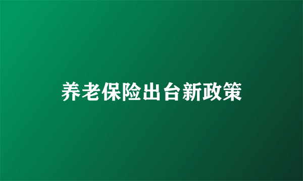 养老保险出台新政策