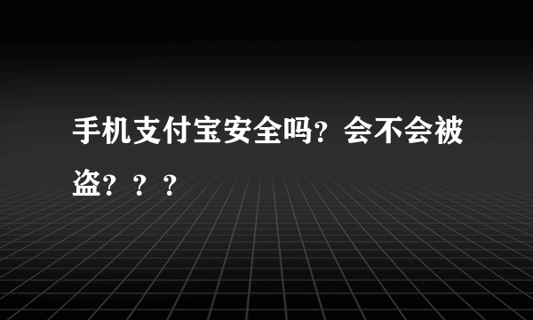 手机支付宝安全吗？会不会被盗？？？