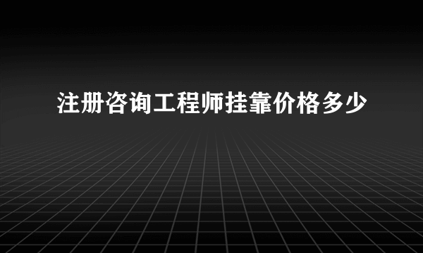 注册咨询工程师挂靠价格多少