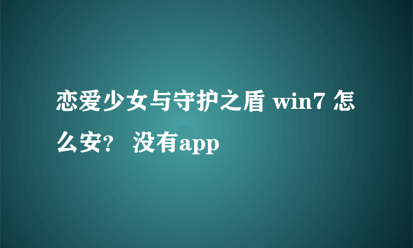 恋爱少女与守护之盾 win7 怎么安？ 没有app