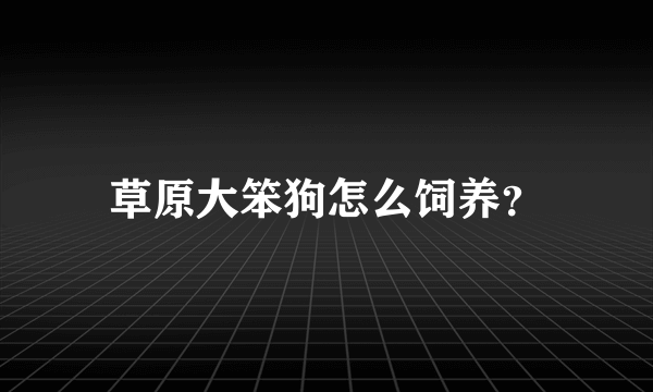 草原大笨狗怎么饲养？