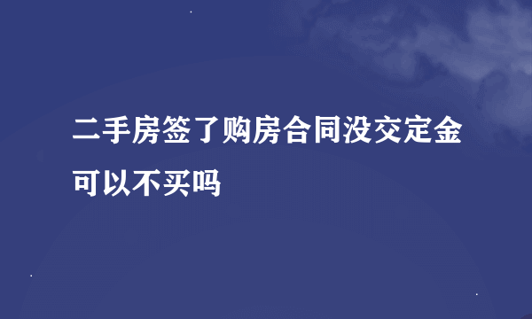 二手房签了购房合同没交定金可以不买吗