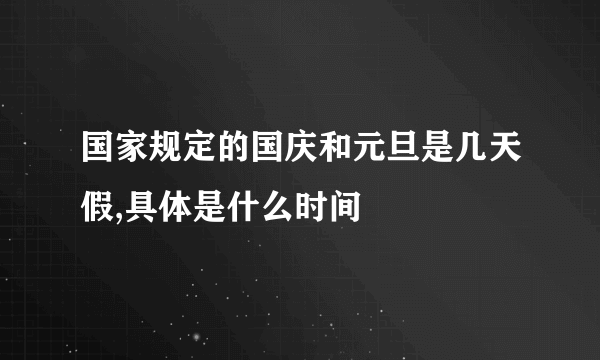 国家规定的国庆和元旦是几天假,具体是什么时间