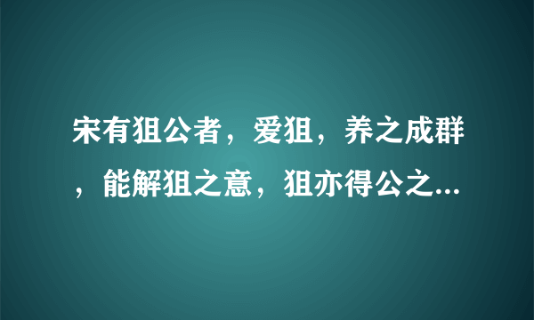 宋有狙公者，爱狙，养之成群，能解狙之意，狙亦得公之心的意思是什么的意思是什么