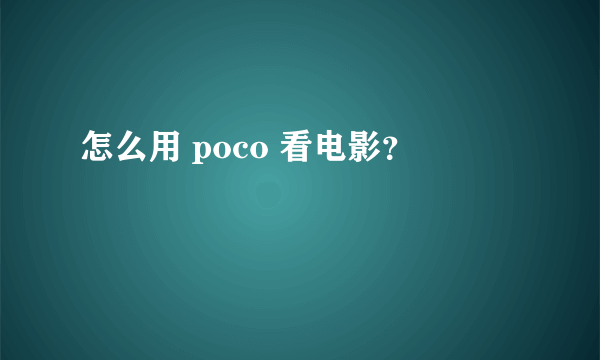 怎么用 poco 看电影？