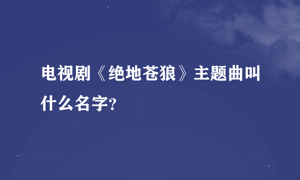 电视剧《绝地苍狼》主题曲叫什么名字？