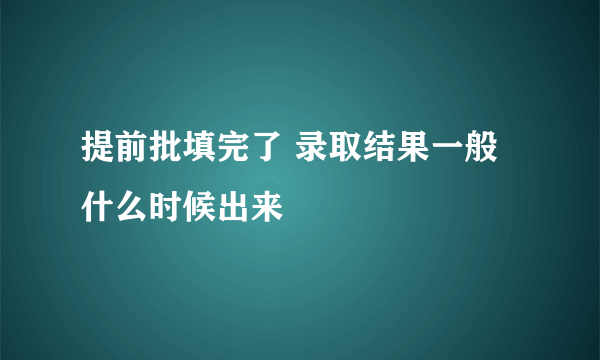 提前批填完了 录取结果一般什么时候出来