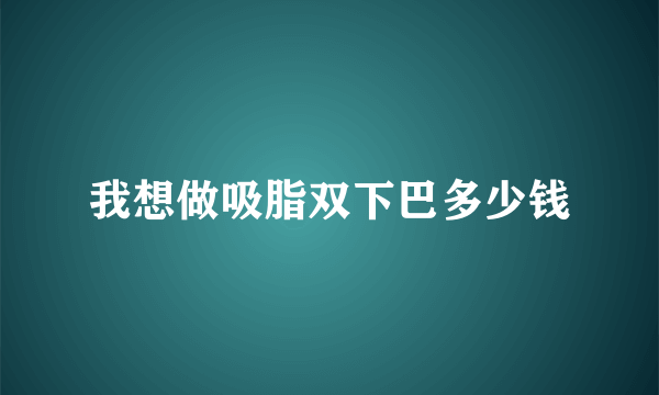 我想做吸脂双下巴多少钱