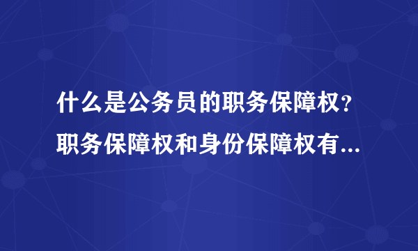 什么是公务员的职务保障权？职务保障权和身份保障权有什么关系？