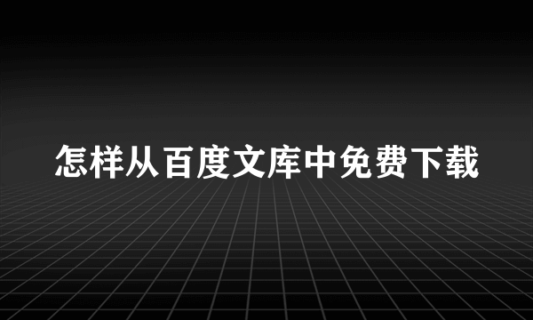 怎样从百度文库中免费下载