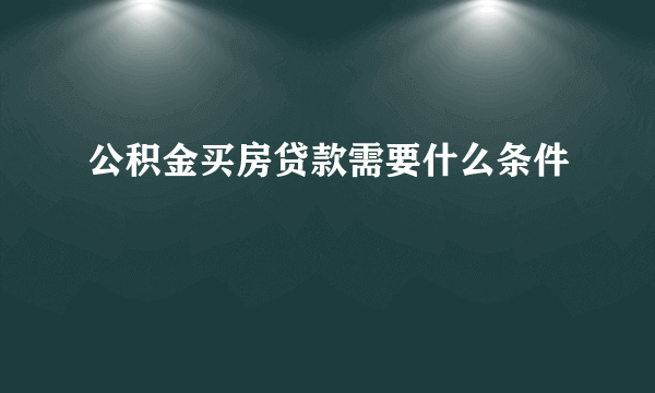 公积金买房贷款需要什么条件