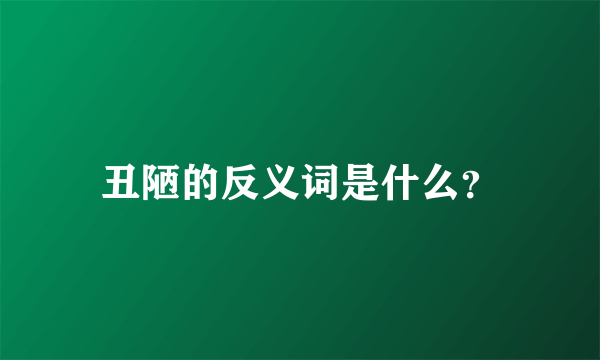 丑陋的反义词是什么？