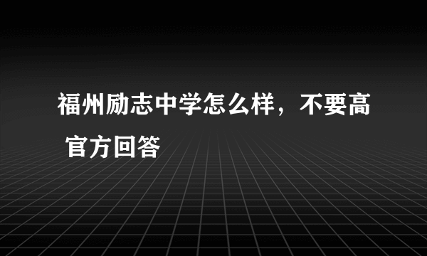 福州励志中学怎么样，不要高 官方回答