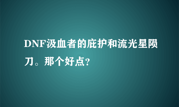 DNF汲血者的庇护和流光星陨刀。那个好点？