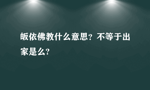 皈依佛教什么意思？不等于出家是么?