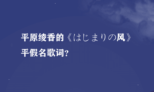 平原绫香的《はじまりの风》平假名歌词？