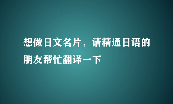 想做日文名片，请精通日语的朋友帮忙翻译一下