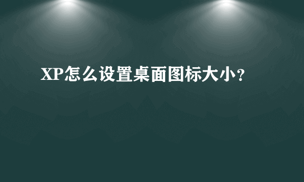 XP怎么设置桌面图标大小？