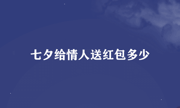 七夕给情人送红包多少