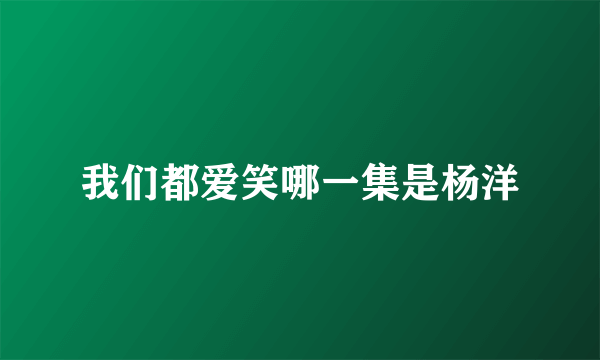 我们都爱笑哪一集是杨洋