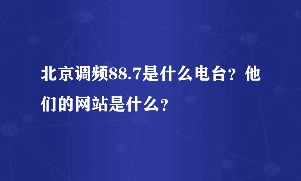 北京调频88.7是什么电台？他们的网站是什么？