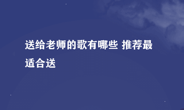 送给老师的歌有哪些 推荐最适合送