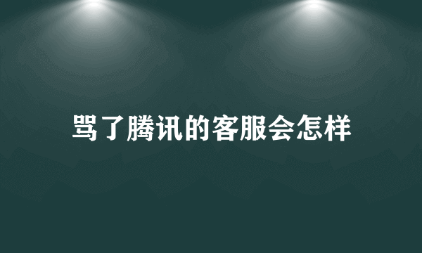 骂了腾讯的客服会怎样