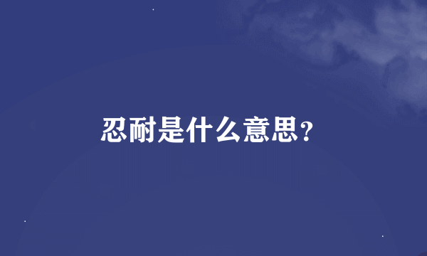 忍耐是什么意思？