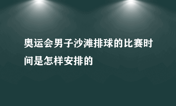 奥运会男子沙滩排球的比赛时间是怎样安排的