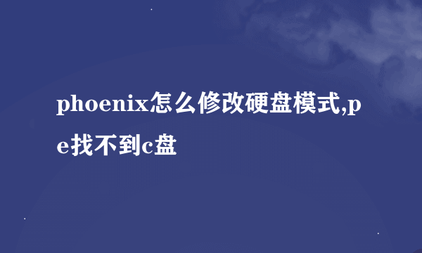 phoenix怎么修改硬盘模式,pe找不到c盘