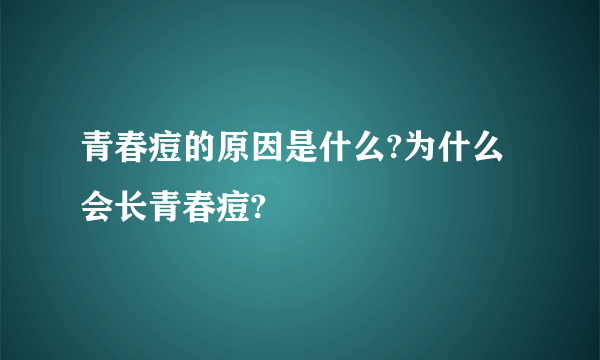 青春痘的原因是什么?为什么会长青春痘?