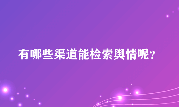 有哪些渠道能检索舆情呢？