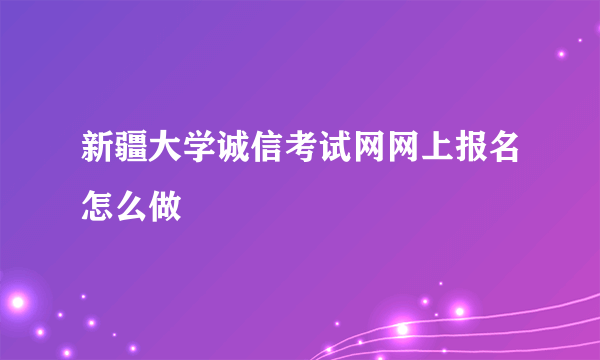 新疆大学诚信考试网网上报名怎么做