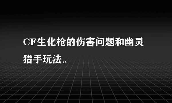 CF生化枪的伤害问题和幽灵猎手玩法。