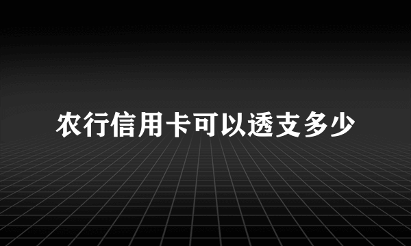 农行信用卡可以透支多少