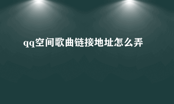 qq空间歌曲链接地址怎么弄