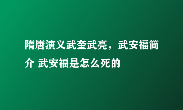 隋唐演义武奎武亮，武安福简介 武安福是怎么死的