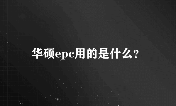 华硕epc用的是什么？