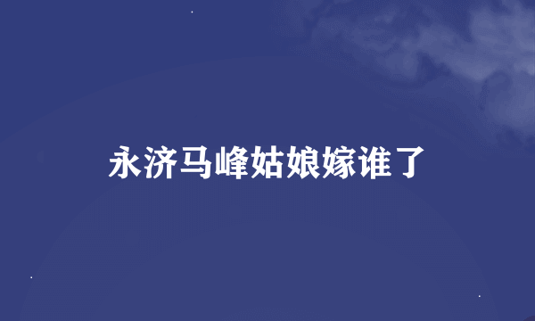 永济马峰姑娘嫁谁了