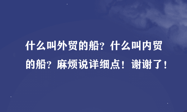 什么叫外贸的船？什么叫内贸的船？麻烦说详细点！谢谢了！