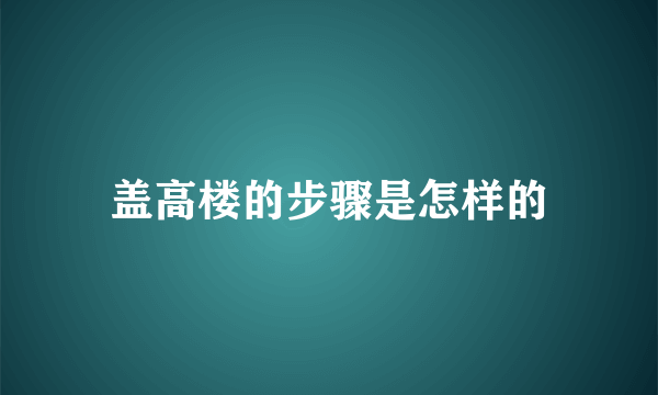 盖高楼的步骤是怎样的