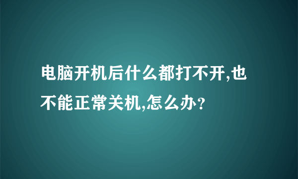 电脑开机后什么都打不开,也不能正常关机,怎么办？